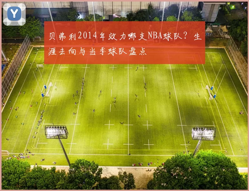 贝弗利2014年效力哪支NBA球队？生涯去向与当季球队盘点