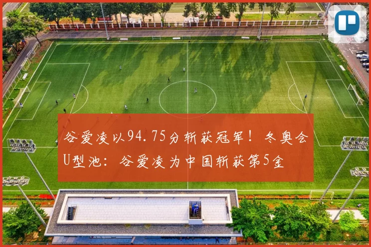 谷爱凌以94.75分斩获冠军！冬奥会U型池：谷爱凌为中国斩获第5金