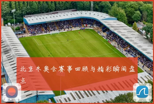 北京冬奥会赛事回顾与精彩瞬间盘点