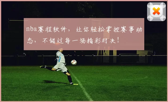 nba赛程软件，让你轻松掌控赛事动态，不错过每一场精彩对决！
