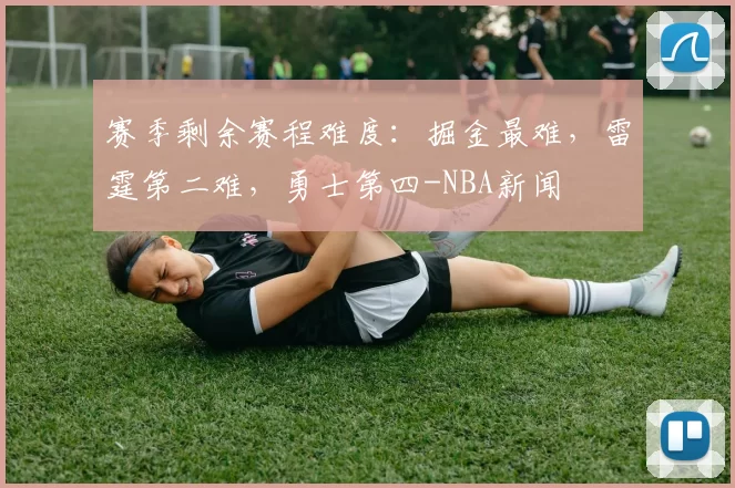 赛季剩余赛程难度：掘金最难，雷霆第二难，勇士第四-NBA新闻