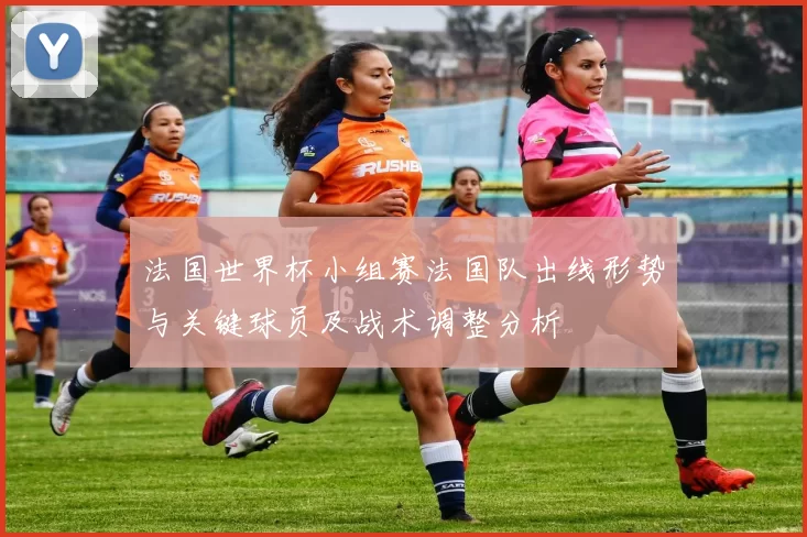 法国世界杯小组赛法国队出线形势与关键球员及战术调整分析