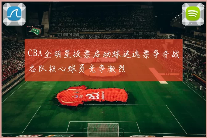 CBA全明星投票启动球迷选票争夺战各队核心球员竞争激烈