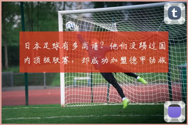 日本足球有多离谱？他们没踢过国内顶级联赛，却成功加盟德甲劲旅_球员_神代_亚洲杯
