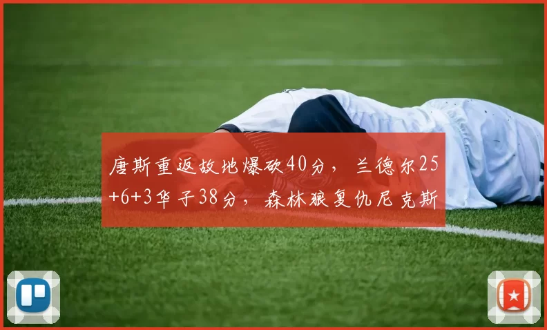 唐斯重返故地爆砍40分，兰德尔25+6+3华子38分，森林狼复仇尼克斯