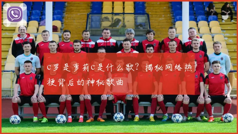 c罗是萝莉c是什么歌？揭秘网络热梗背后的神秘歌曲